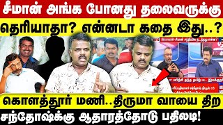 கொளத்தூர் மணி..திருமா வாயை திறசந்தோஷ்க்கு ஆதாரத்தோடு பதிலடி! சீமான் அங்க போனது தலைவருக்குதெரியாதா?