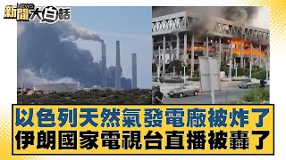 以色列天然氣發電廠被炸了 伊朗國家電視台直播被轟了【#新聞大白話】20250617-2｜#葉元之 #徐弘庭#陳揮文