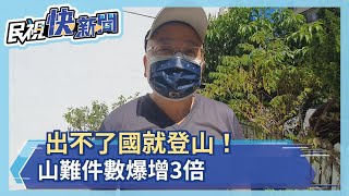 出不了國就登山！山難件數爆增3倍－民視新聞