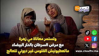 وتستمر معاناة مي زهرة مع مرض السرطان بالدار البيضاء:ماتعطيونيش الفلوس غير ديوني نتعالج