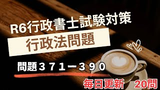 【Ｒ６行政書士試験直前期対策】行政法問題３７１－３９０　毎日１８時更新　オリジナル２０問！