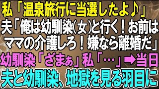 【スカッとする話】私「温泉旅行に当選したよ♪」夫「俺と幼馴染（女）と行く！お前はママの介護しろ！嫌なら離婚だ」幼馴染「ざまぁ」私「…」➡当日、夫と幼馴染は地獄を見る羽目に…【自業自得】【因果応報】