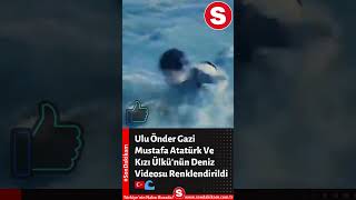 Ulu Önder Gazi Mustafa Atatürk Ve Kızı Ülkü'nün Deniz Videosu Renklendirildi