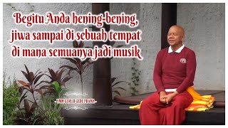 Begitu Anda hening bening, jiwa sampai di sebuah tempat di mana semuanya jadi musik