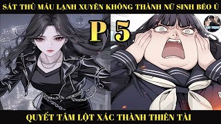 SÁT THỦ MÁU LẠNH XUYÊN KHÔNG THÀNH CÔ GÁI BÉO Ú QUYẾT TÂM LỘT XÁC THÀNH THIÊN TÀI  | P5