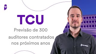 Concurso TCU: Previsão de 300 auditores contratados nos próximos anos