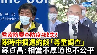 監察院要查防疫4缺失！陳時中擬遭約談「尊重調查」　蘇貞昌：現在苛責 相當不厚道也不公平