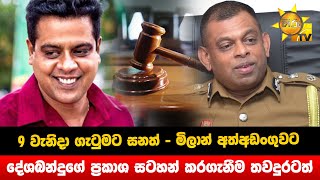 9 වැනිදා ගැටුමට සනත් - මිලාන් අත්අඩංගුවට - දේශබන්දුගේ ප්‍රකාශ සටහන් කරගැනීම තවදුරටත් - Hiru News