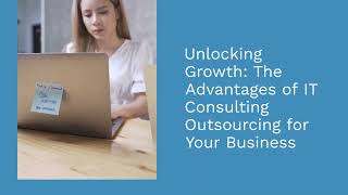 Unlocking Growth: The Advantages of IT Consulting Outsourcing for Your Business