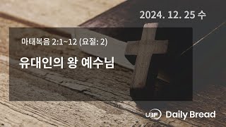 유대인의 왕 예수님, 마 2:1~12, 2024/12/25 / UBF Daily Bread