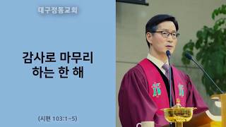 [대구정동교회] 17년 12월 31일 '감사로 마무리 하는 한해'