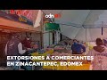 Estas son las extorsiones a los comerciantes en el mercado de Zinacantepec, EdoMex