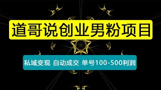 道哥说创业男粉1+2+3+4.0项目：私域变现 自动成交 单号100-500利润 可批量