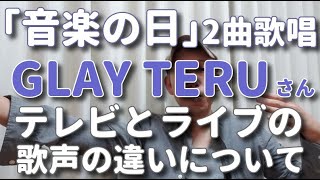 【歌レポ】「生きてく強さ」「SHINING MAN」 を歌ったGLAY TERUさんの歌声について解説。テレビとライブで声の出方が違う！？その理由とは…（2021.3.11放送『音楽の日』TBS系）