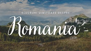 6 lucruri uimitoare despre Romania