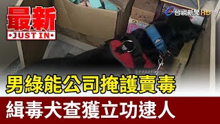 男綠能公司掩護賣毒 緝毒犬查獲立功逮人【最新快訊】