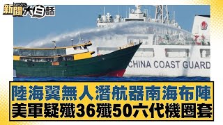 陸海翼無人潛航器南海布陣 美軍疑殲36殲50六代機圈套【新聞大白話】20250105