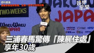 日本男星三浦春馬驚傳「陳屍住處」　享年30歲｜娛樂星世界