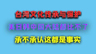 【游侠小周】台湾文化传承与保护，美日韩、中国大陆都比不了，承不承认这都是事实