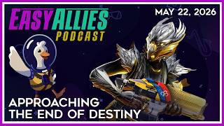 Approaching the End of Destiny - Easy Allies Podcast - May 22, 2026