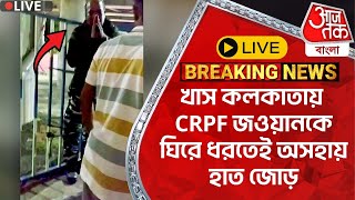 🛑Live Breaking: খাস কলকাতায় CRPF জওয়ানকে ঘিরে ধরতেই অসহায় হাত জোড় |CRPF Jawan Arrest |Kolkata North