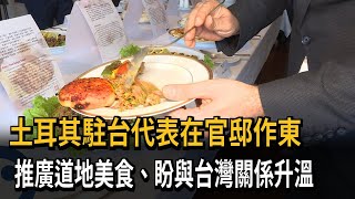 土耳其駐台代表在官邸作東　推廣道地美食、盼與台灣關係升溫－民視新聞