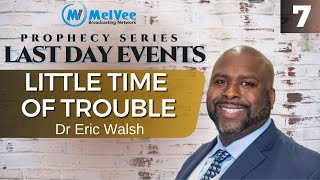 07. LAST DAY EVENTS // The Little Time of Trouble // Dr Eric Walsh 🔥