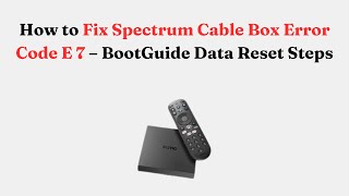 How to Fix Spectrum Cable Box Error Code E 7 – BootGuide Data Reset Steps