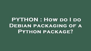 PYTHON : How do I do Debian packaging of a Python package?