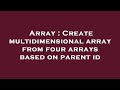 Array : Create multidimensional array from four arrays based on parent id