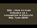 SQL : How to pass variable as a parameter in Execute SQL Task SSIS?