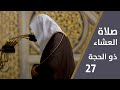 صلاة العشاء| 27 ذو الحجة | الشيخ عبدالمحسن القاسم