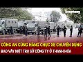 Bản tin sáng 29/11: Công an cùng hàng chục xe chuyên dụng bao vây một trụ sở công ty ở Thanh Hóa