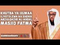 KHUTBA YA IJUMAA ILIYOTOLEWA NA SHEIKH ABDULQADIR AL-AHDAL MASJID FATMA