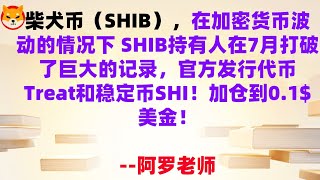 柴犬币（SHIB），在加密货币波动的情况下 SHIB持有人在7月打破了巨大的记录，官方发行代币Treat和稳定币SHI！加仓到0 .1$美金！