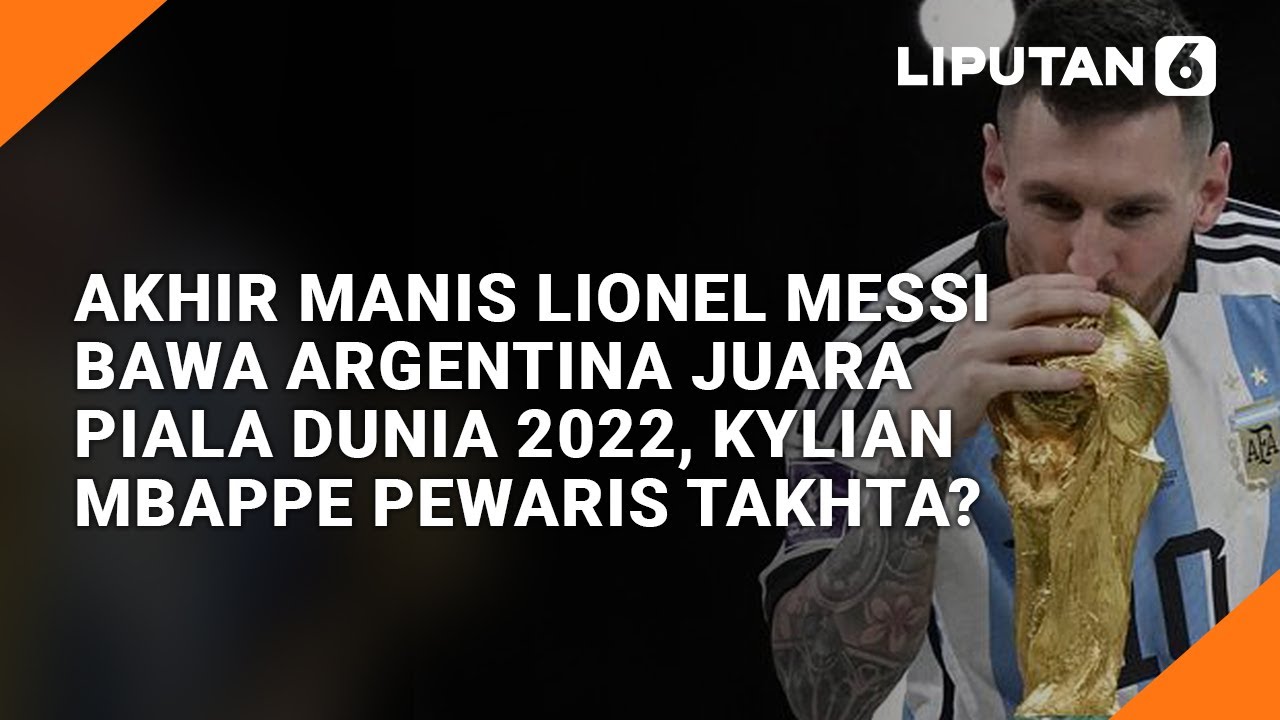 Akhir Manis Lionel Messi Bawa Argentina Juara Piala Dunia 2022, Mbappe ...