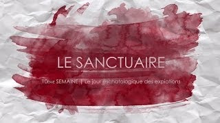 Le Sanctuaire - 10ème Semaine - Le jour eschatologique des expiations