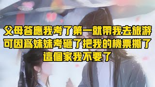 【一口氣看完】父母答應我考了第一就帶我去旅遊可因為妹妹考砸了把我的機票撕了這個家我不要了