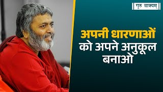 गुरु वाक्यम् एपिसोड 988 : अपनी धारणाओं को अपने अनुकूल बनाओ।