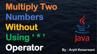 Multiply Two Numbers Without Using ' * ' Operator || Java Basic Program || Java || Arpit Kesarwani