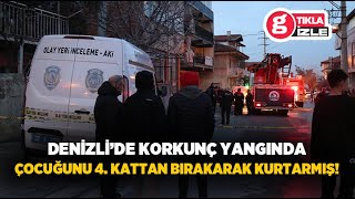 Denizli’de korkunç yangında çocuğunu 4. kattan bırakarak kurtarmış!