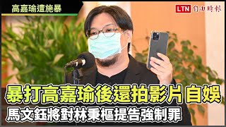 馬文鈺爆林秉樞暴打高嘉瑜後還拍影片自娛  將提告強制罪