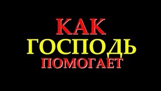 КАК ГОСПОДЬ ПОМОГАЕТ