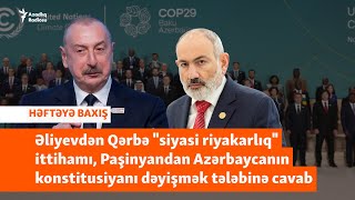 Əliyevin ittiham dolu COP çıxışı, Paşinyan 33 illik aktı tənqid edir - HƏFTƏYƏ BAXIŞ