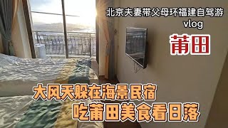 北京夫妻带父母自驾游，福州转莆田，大风天在民宿中吃美食看日落