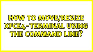 Ubuntu: How to move/resize xfce4-terminal using the command line?