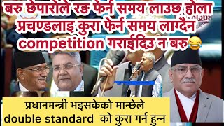 बरु छेपारोले रङ फेर्न समय लाउछ होला प्रचण्डलाइ कुरा फेर्न समय लाग्दैन  competition गराईदिउ न बरु