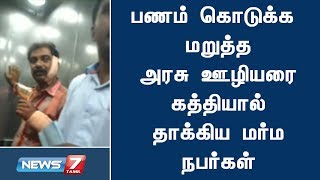 பணம் கொடுக்க மறுத்த அரசு ஊழியரை கத்தியால் தாக்கிவிட்டு தப்பியோடிய மர்ம நபர்கள்