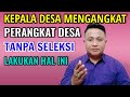 KEPALA DESA MENGANGKAT PERANGKAT DESA TANPA SELEKSI LAKUKAN HAL INI