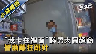 「我卡在裡面」醉男大鬧超商 警勸離狂跳針｜TVBS新聞